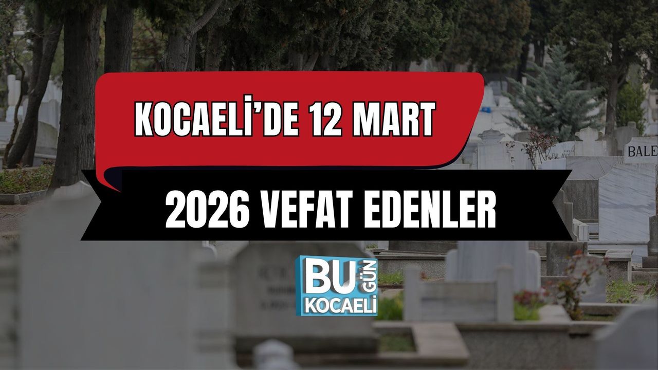KOCAELİ’DE 12 MART 2026 VEFAT EDENLER