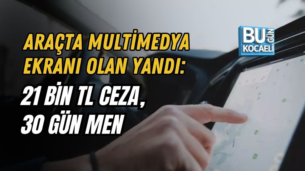 ARAÇTA MULTİMEDYA EKRANI OLAN YANDI: 21 BİN TL CEZA, 30 GÜN MEN