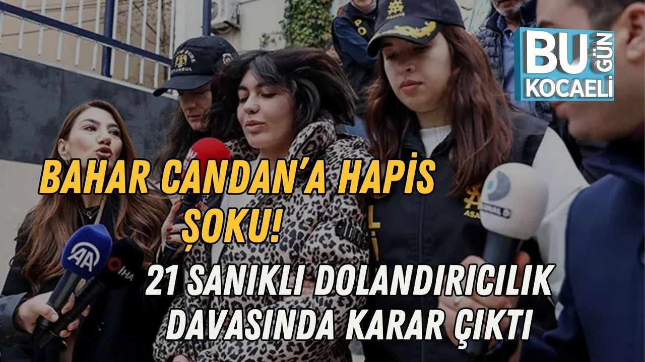 BAHAR CANDAN’A HAPİS ŞOKU! 21 SANIKLI DOLANDIRICILIK DAVASINDA KARAR ÇIKTI