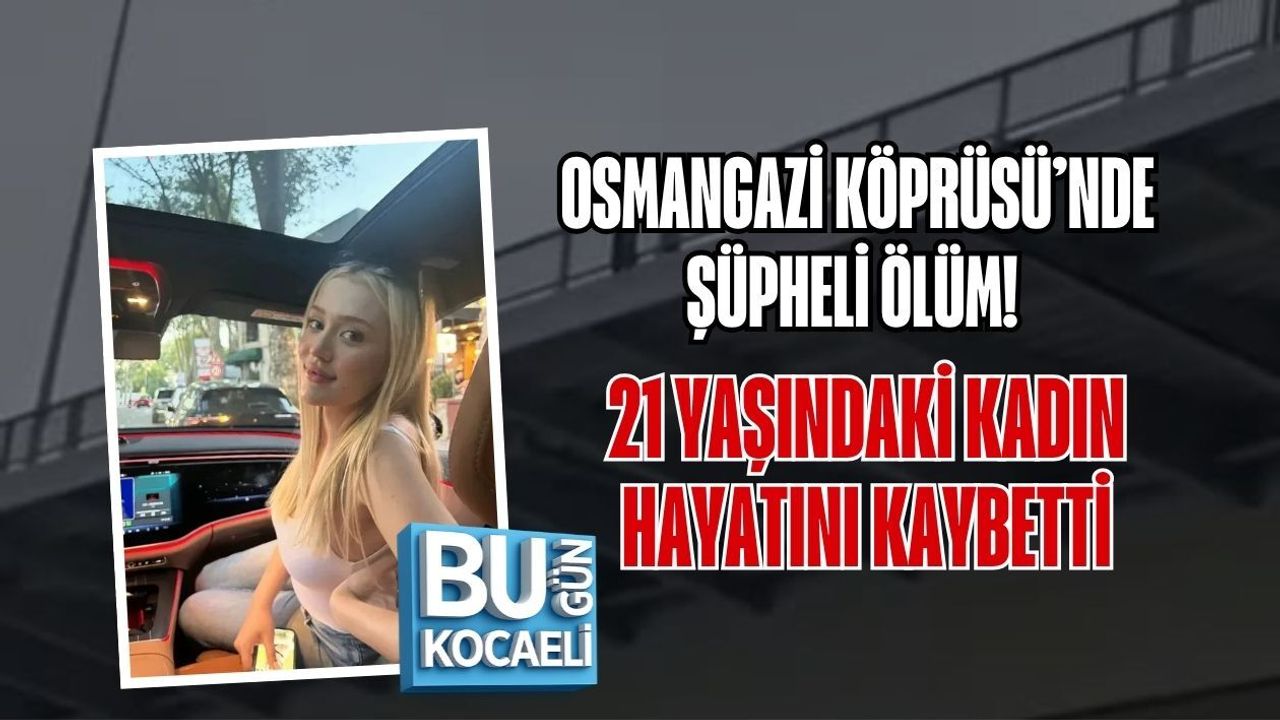 OSMANGAZİ KÖPRÜSÜ’NDE ŞÜPHELİ ÖLÜM! 21 YAŞINDAKİ KADIN HAYATINI KAYBETTİ