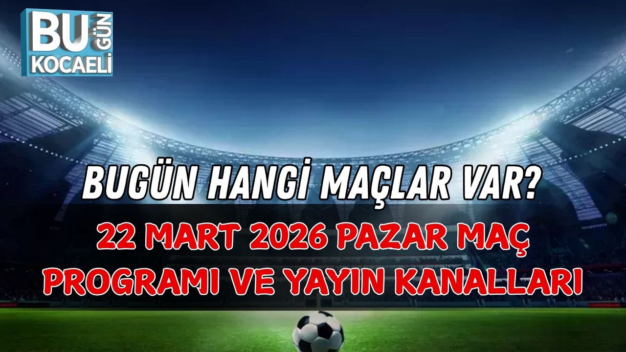 BUGÜN HANGİ MAÇLAR VAR? 22 MART 2026 PAZAR MAÇ PROGRAMI VE YAYIN KANALLARI