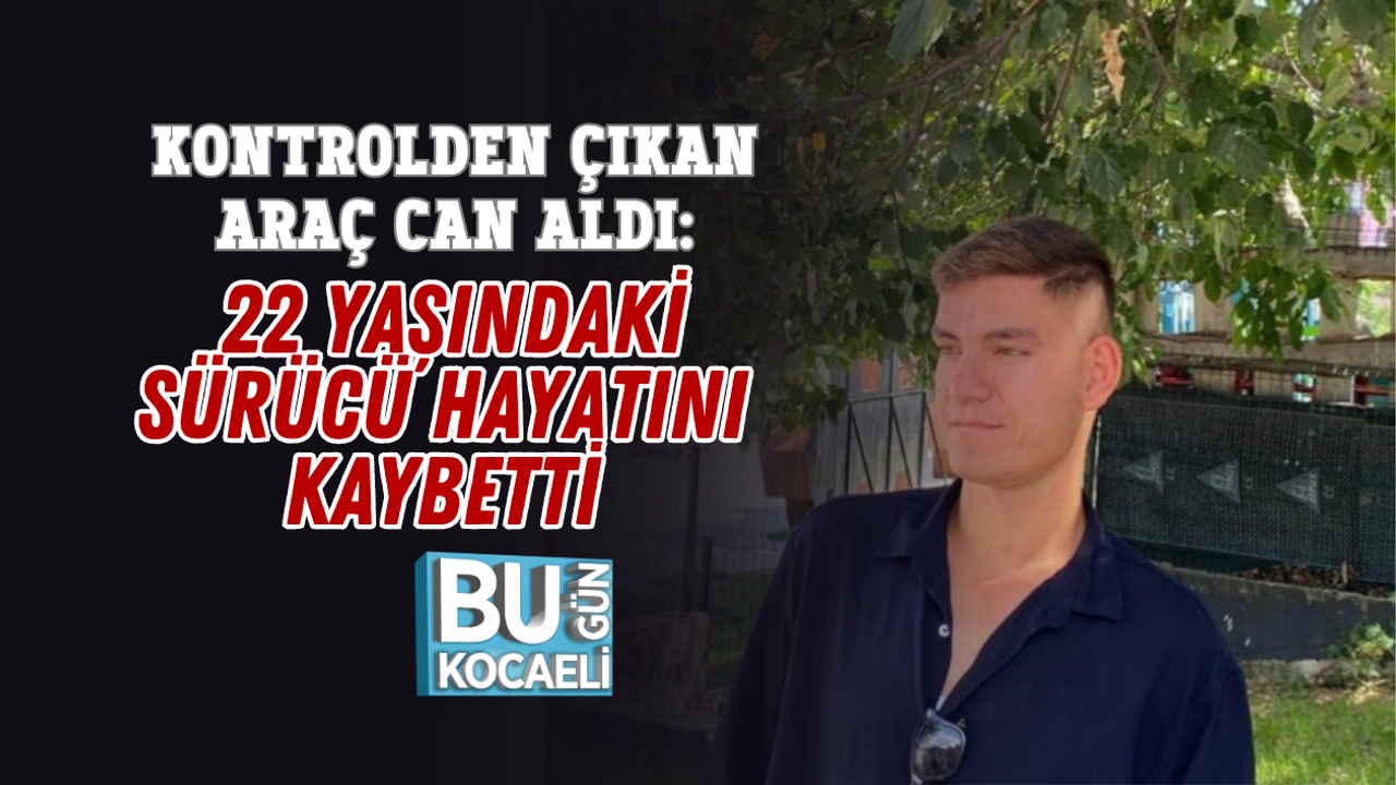 KONTROLDEN ÇIKAN ARAÇ CAN ALDI: 22 YAŞINDAKİ SÜRÜCÜ HAYATINI KAYBETTİ