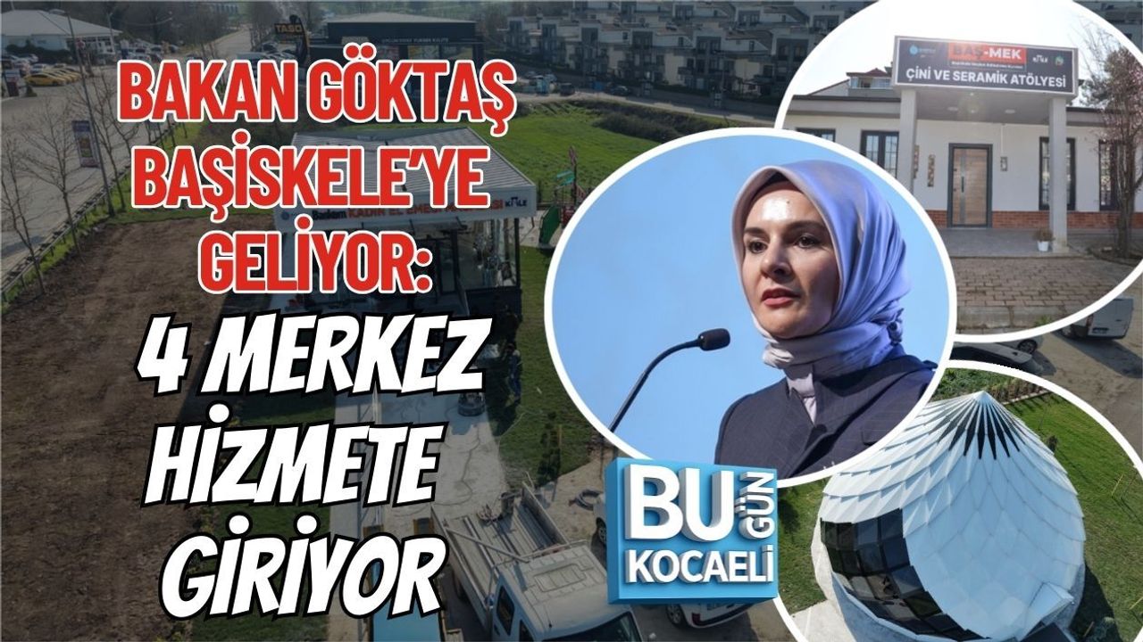 BAKAN GÖKTAŞ BAŞİSKELE’YE GELİYOR: 4 MERKEZ HİZMETE GİRİYOR