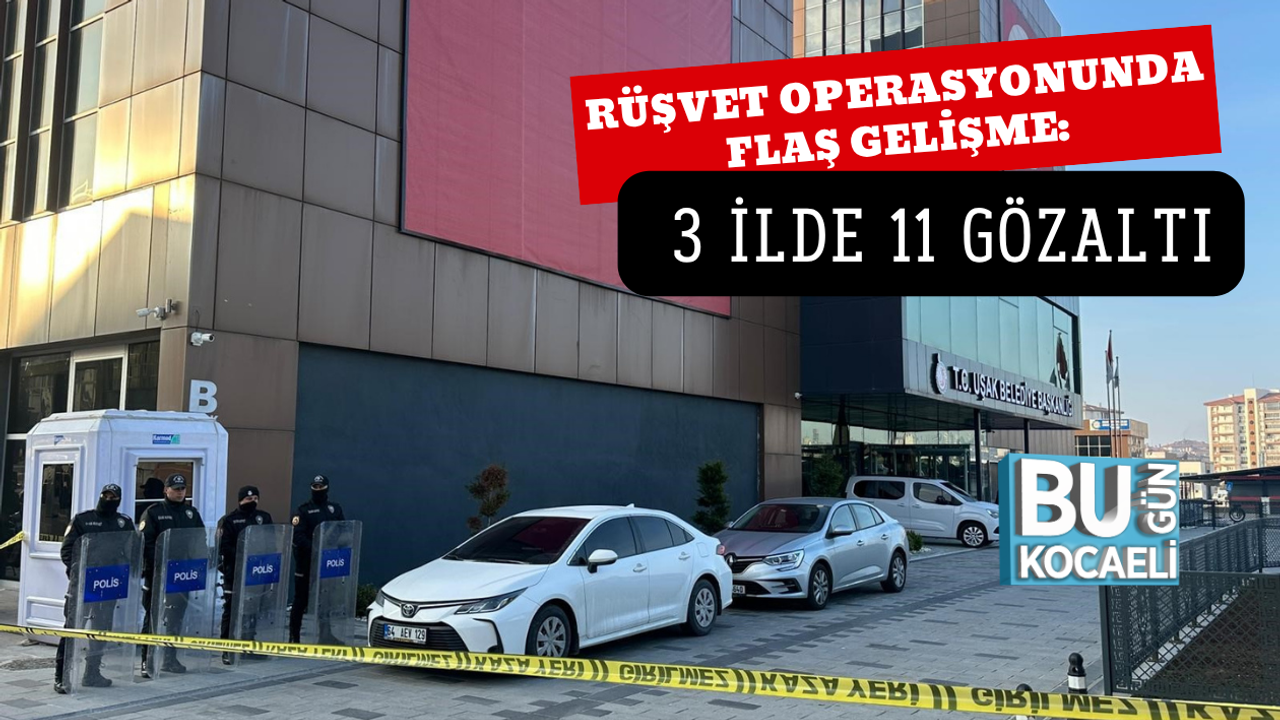 RÜŞVET OPERASYONUNDA FLAŞ GELİŞME: 3 İLDE 11 GÖZALTI