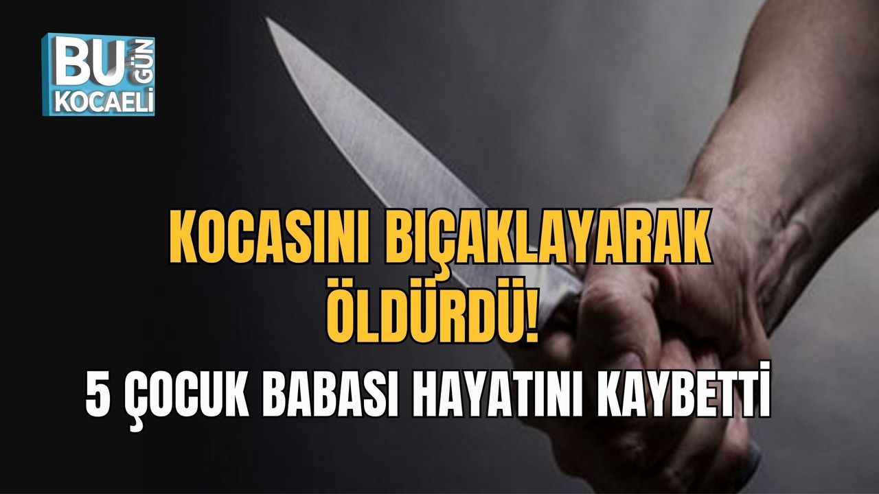 KOCASINI BIÇAKLAYARAK ÖLDÜRDÜ! 5 ÇOCUK BABASI HAYATINI KAYBETTİ