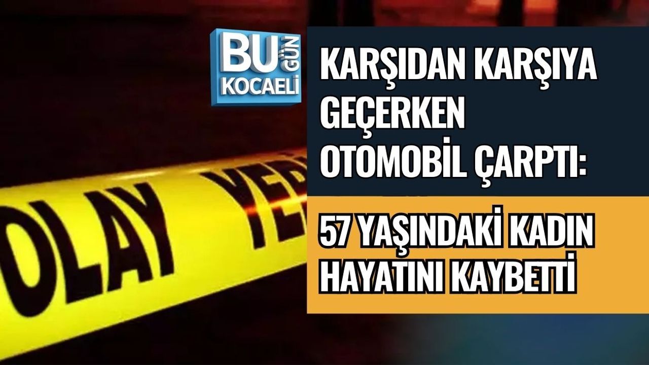 KARŞIDAN KARŞIYA GEÇERKEN OTOMOBİL ÇARPTI: 57 YAŞINDAKİ KADIN HAYATINI KAYBETTİ