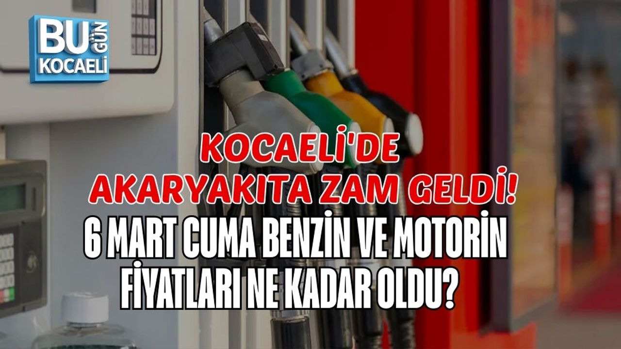 KOCAELİ'DE AKARYAKITA ZAM GELDİ! 6 MART CUMA BENZİN VE MOTORİN FİYATLARI NE KADAR OLDU?