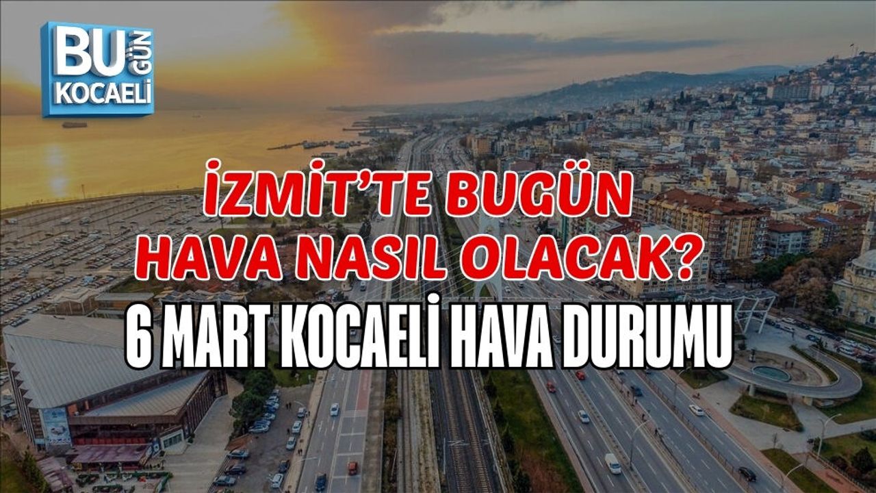 İZMİT’TE BUGÜN HAVA NASIL OLACAK? 6 MART KOCAELİ HAVA DURUMU