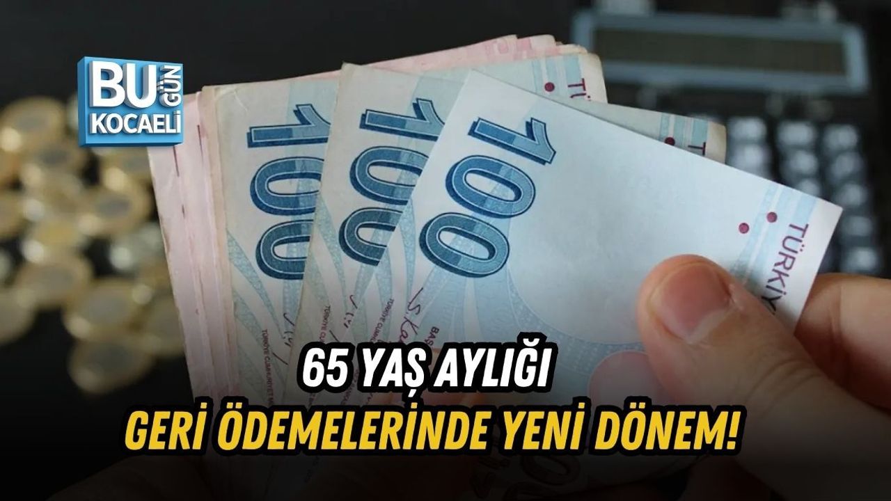 65 YAŞ AYLIĞI GERİ ÖDEMELERİNDE YENİ DÖNEM!