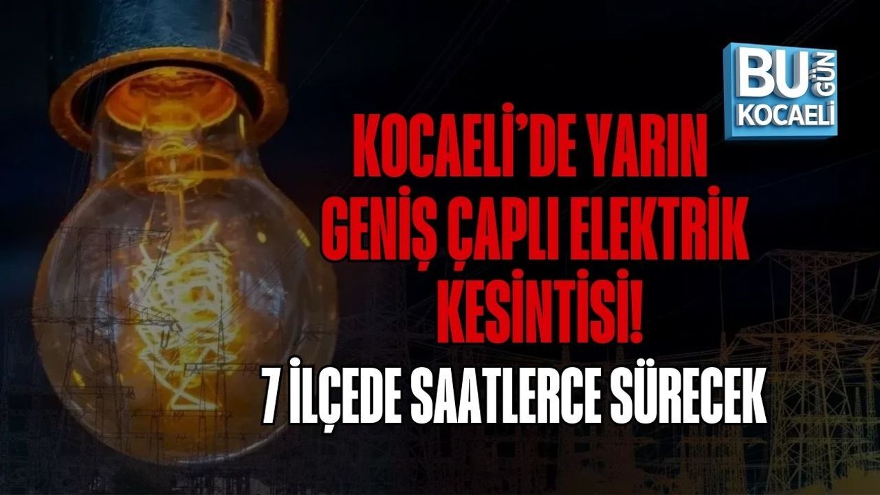 KOCAELİ’DE YARIN GENİŞ ÇAPLI ELEKTRİK KESİNTİSİ! 7 İLÇEDE SAATLERCE SÜRECEK