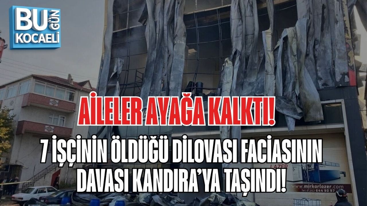 AİLELER AYAĞA KALKTI: 7 İŞÇİNİN ÖLDÜĞÜ DİLOVASI FACİASININ DAVASI KANDIRA’YA TAŞINDI!