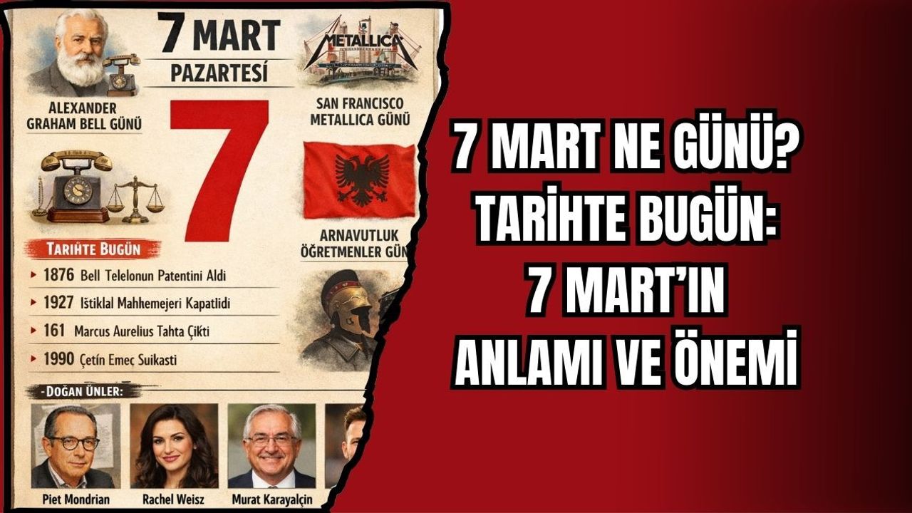 7 MART NE GÜNÜ? TARİHTE BUGÜN: 7 MART’IN ANLAMI VE ÖNEMİ