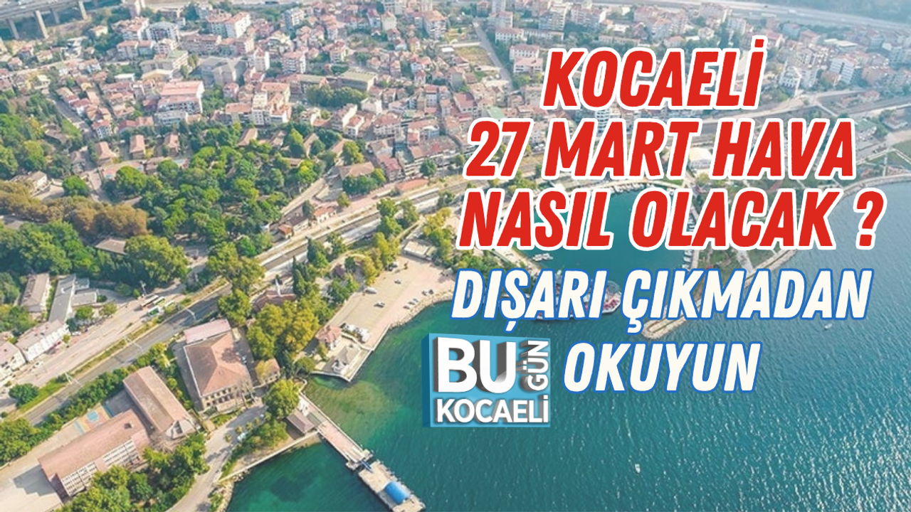KOCAELİ 27 MART HAVA NASIL OLACAK? DIŞARI ÇIKMADAN OKUYUN