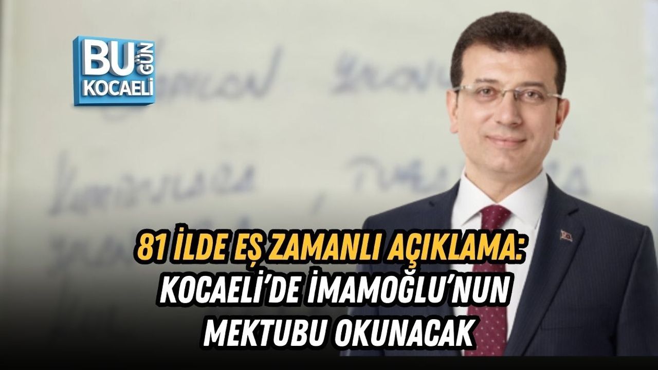 81 İLDE EŞ ZAMANLI AÇIKLAMA: KOCAELİ’DE İMAMOĞLU’NUN MEKTUBU OKUNACAK