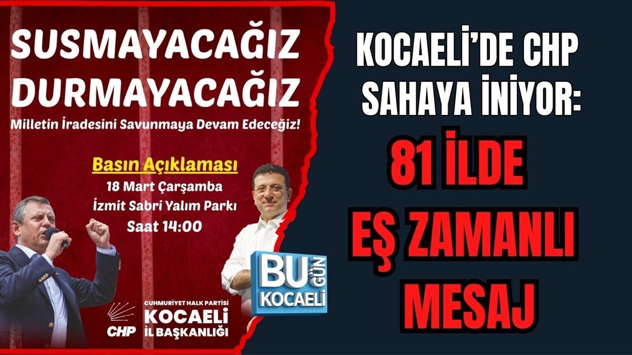 KOCAELİ’DE CHP SAHAYA İNİYOR: 81 İLDE EŞ ZAMANLI MESAJ