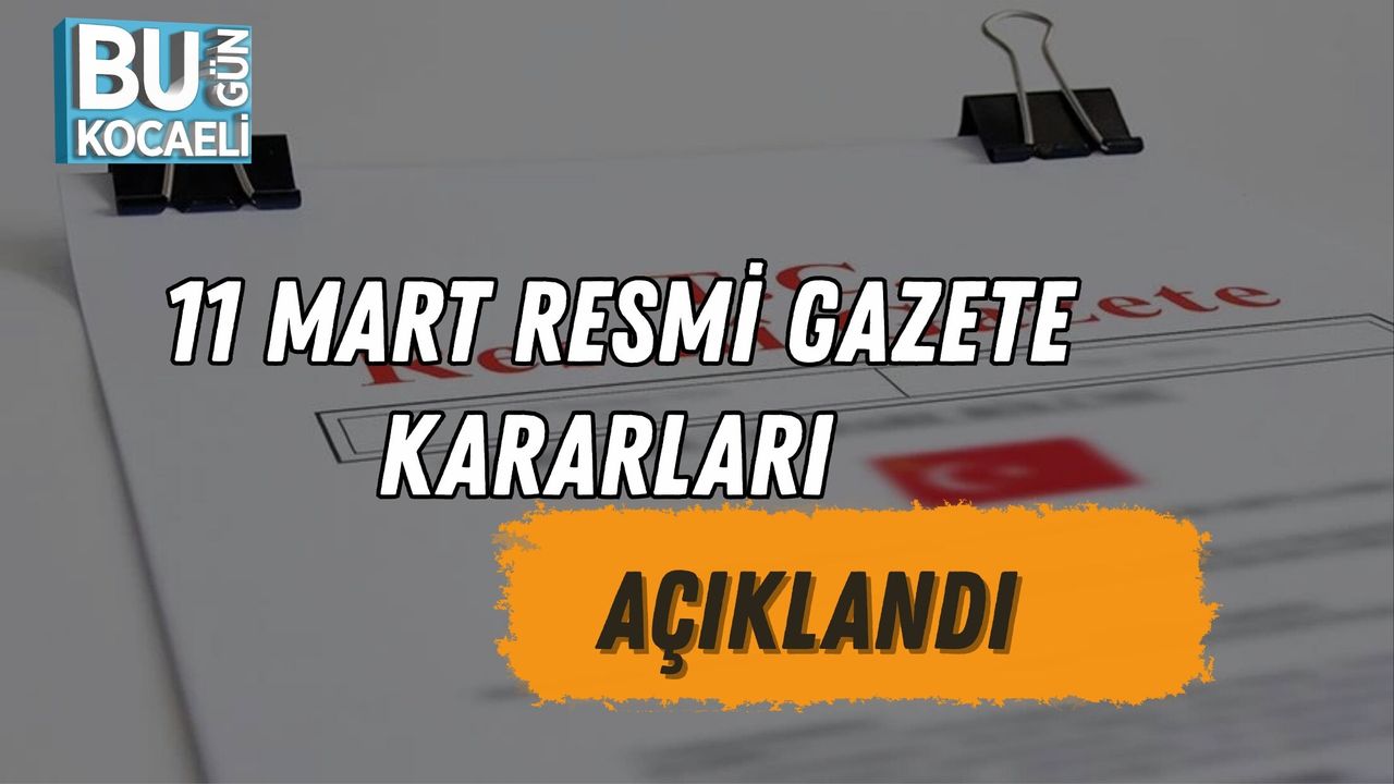 11 MART RESMİ GAZETE KARARLARI AÇIKLANDI