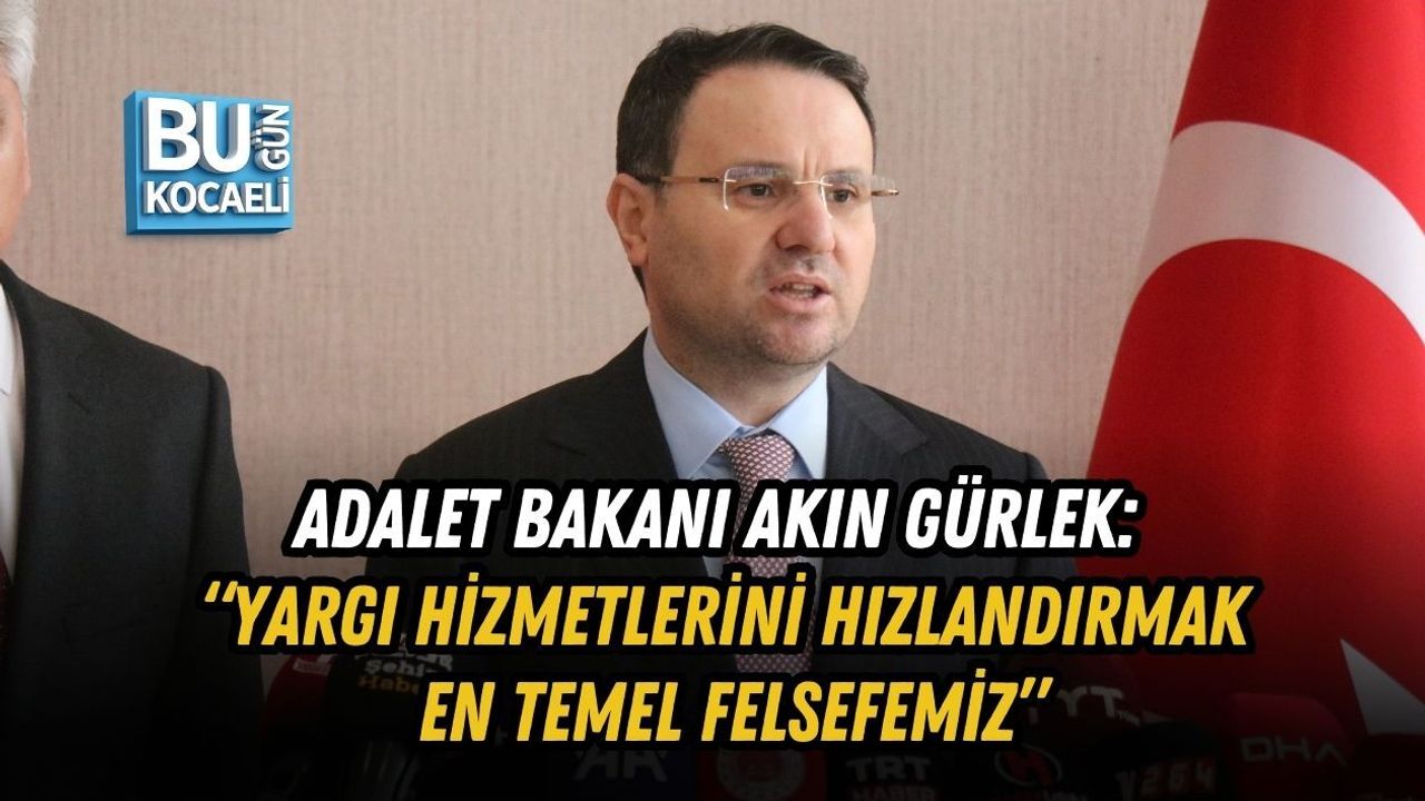 ADALET BAKANI AKIN GÜRLEK: “YARGI HİZMETLERİNİ HIZLANDIRMAK EN TEMEL FELSEFEMİZ”