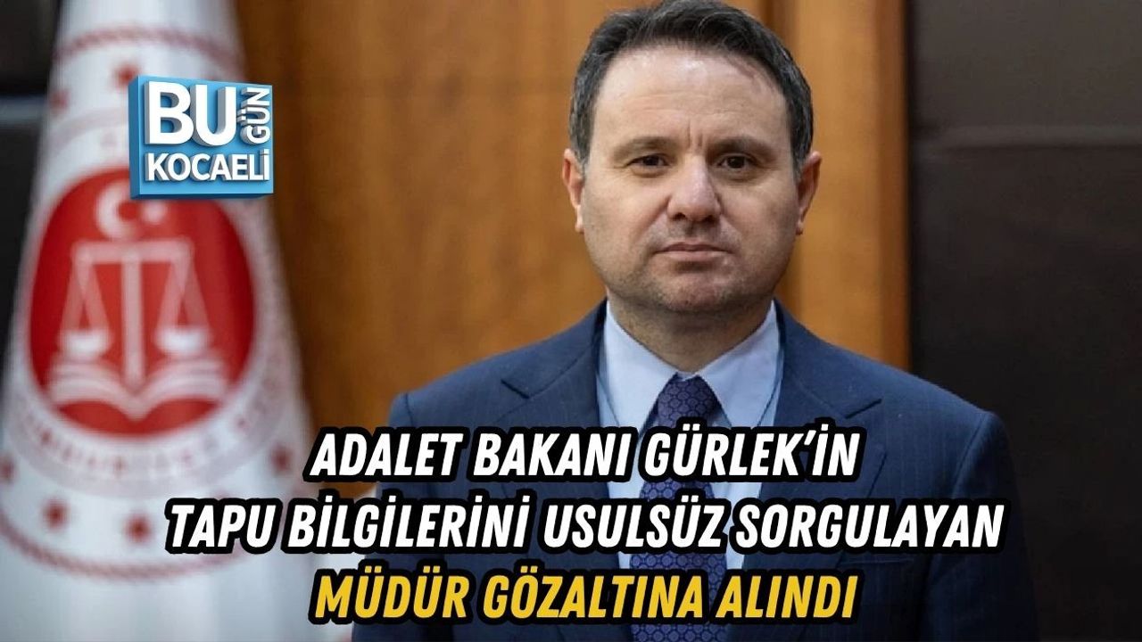ADALET BAKANI GÜRLEK’İN TAPU BİLGİLERİNİ USULSÜZ SORGULAYAN MÜDÜR GÖZALTINA ALINDI
