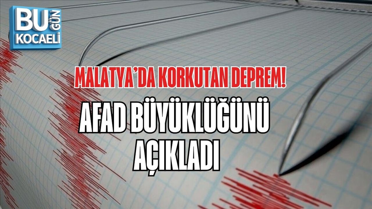 MALATYA’DA KORKUTAN DEPREM! AFAD BÜYÜKLÜĞÜNÜ AÇIKLADI