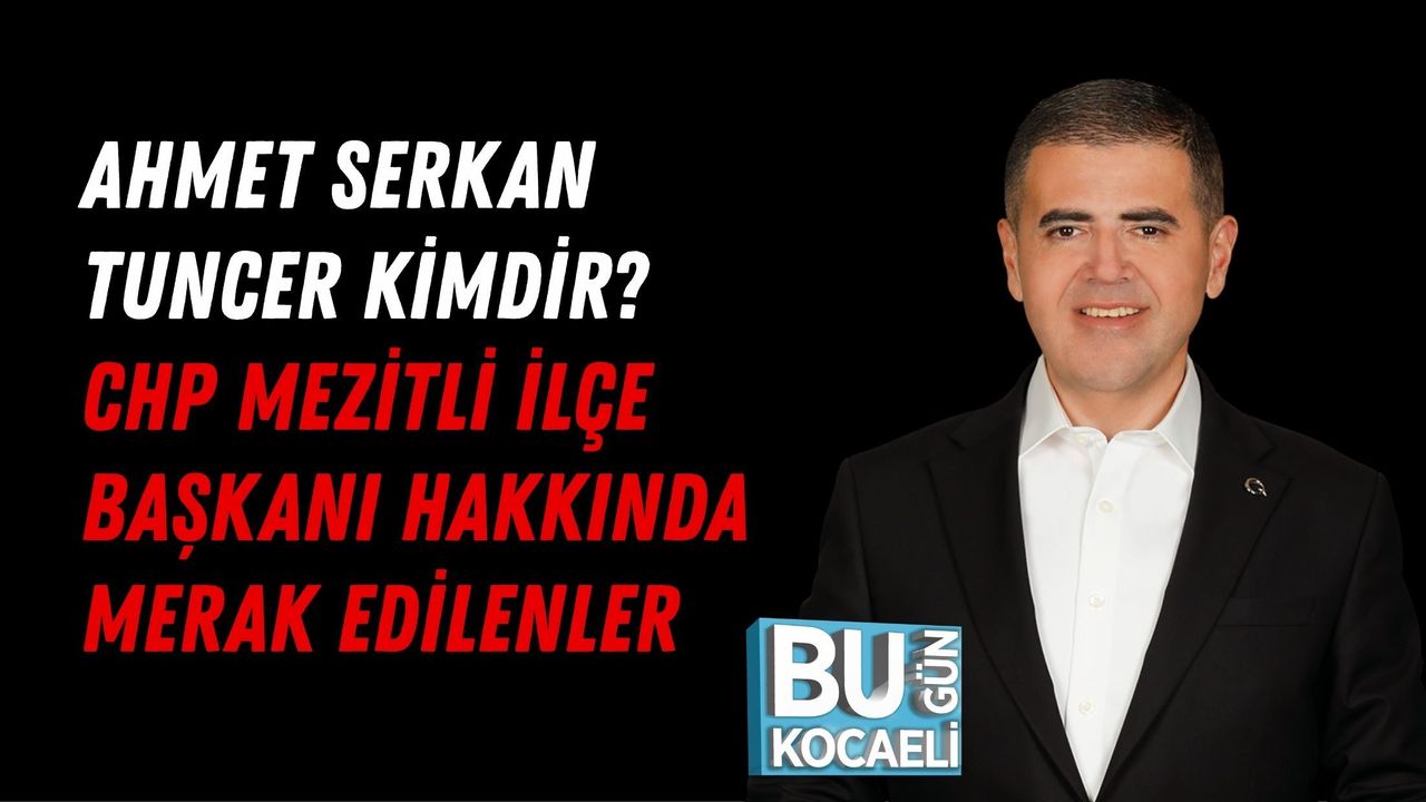 AHMET SERKAN TUNCER KİMDİR? CHP MEZİTLİ İLÇE BAŞKANI HAKKINDA MERAK EDİLENLER