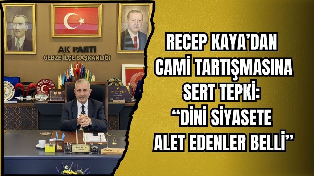 RECEP KAYA’DAN CAMİ TARTIŞMASINA SERT TEPKİ: “DİNİ SİYASETE ALET EDENLER BELLİ”