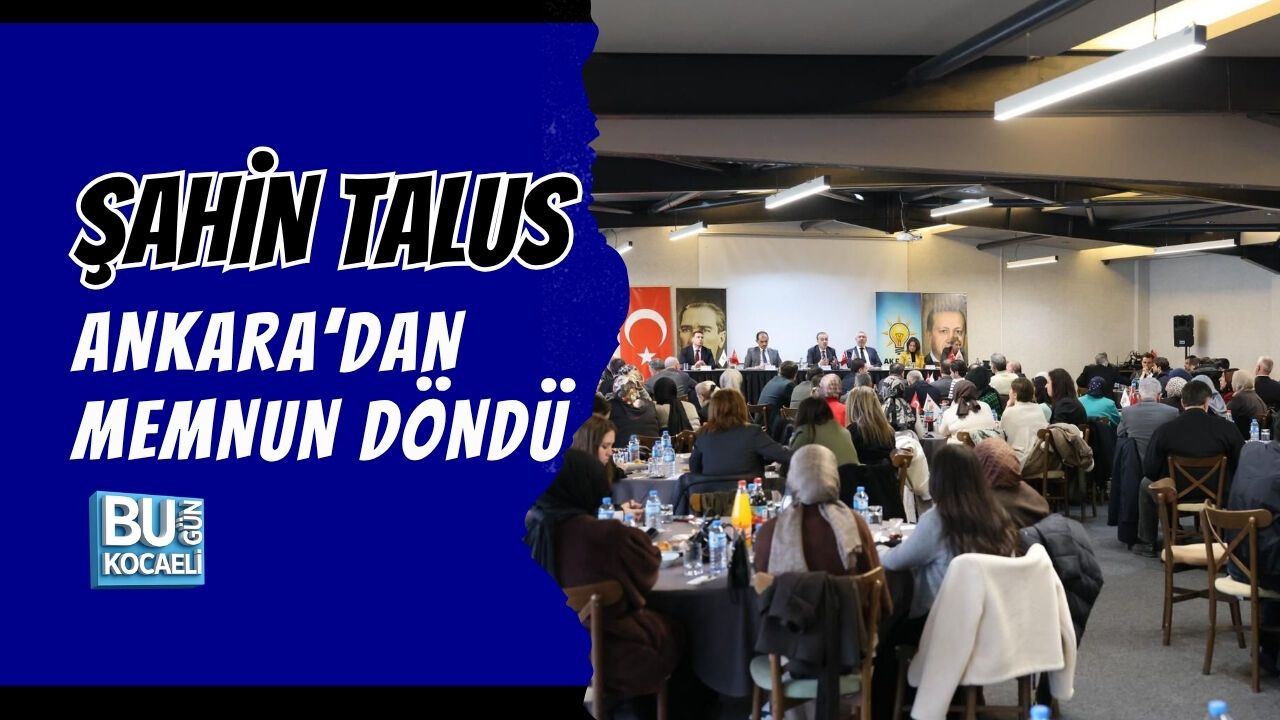 ŞAHİN TALUS ANKARA’DAN MEMNUN DÖNDÜ