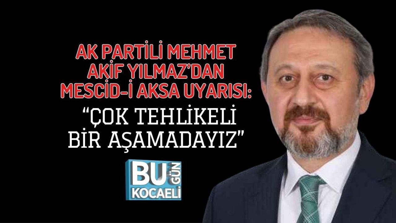 AK PARTİLİ MEHMET AKİF YILMAZ’DAN MESCİD-İ AKSA UYARISI: “ÇOK TEHLİKELİ BİR AŞAMADAYIZ”