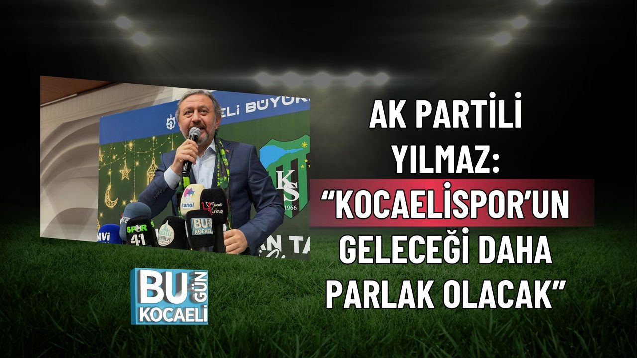 AK PARTİLİ YILMAZ: “KOCAELİSPOR’UN GELECEĞİ DAHA PARLAK OLACAK”