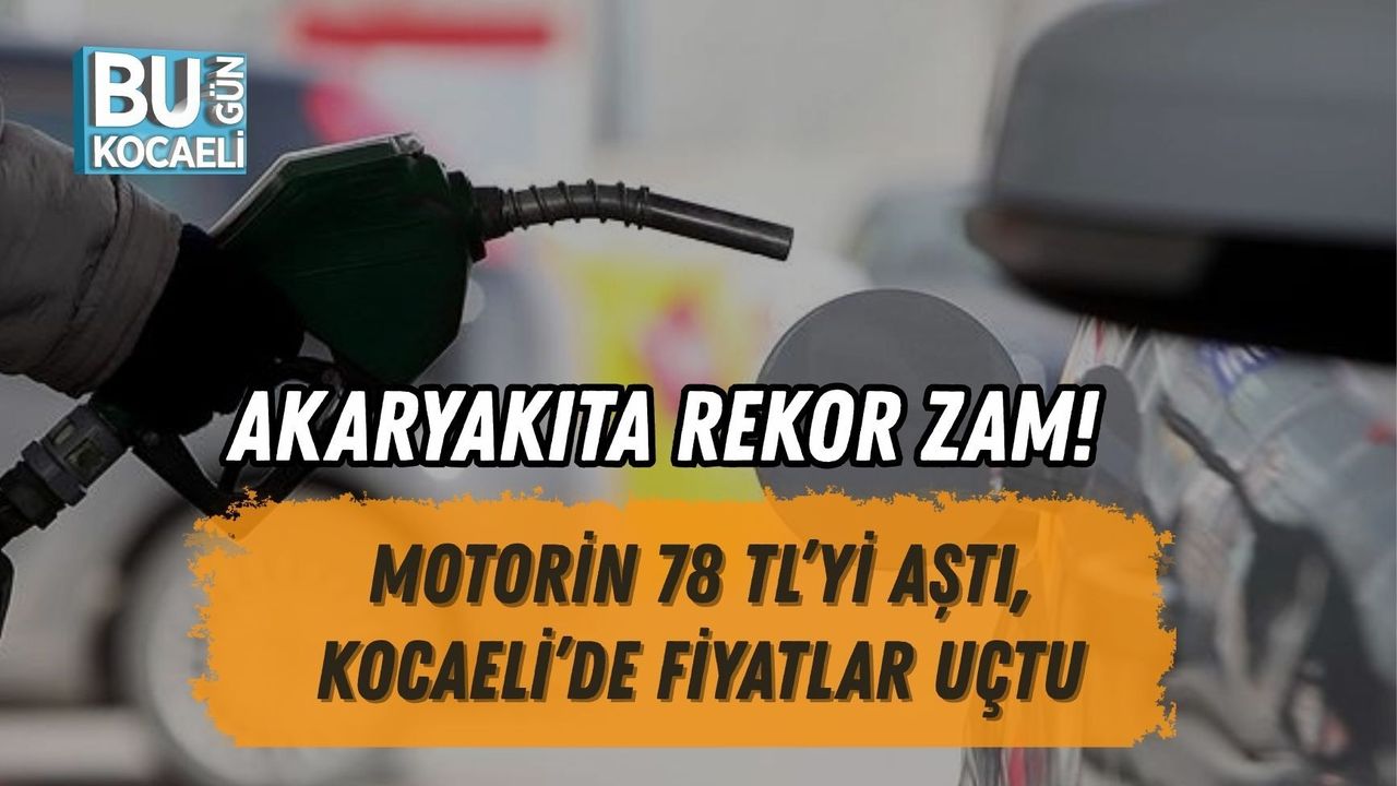 AKARYAKITA REKOR ZAM! MOTORİN 78 TL’Yİ AŞTI, KOCAELİ’DE FİYATLAR UÇTU
