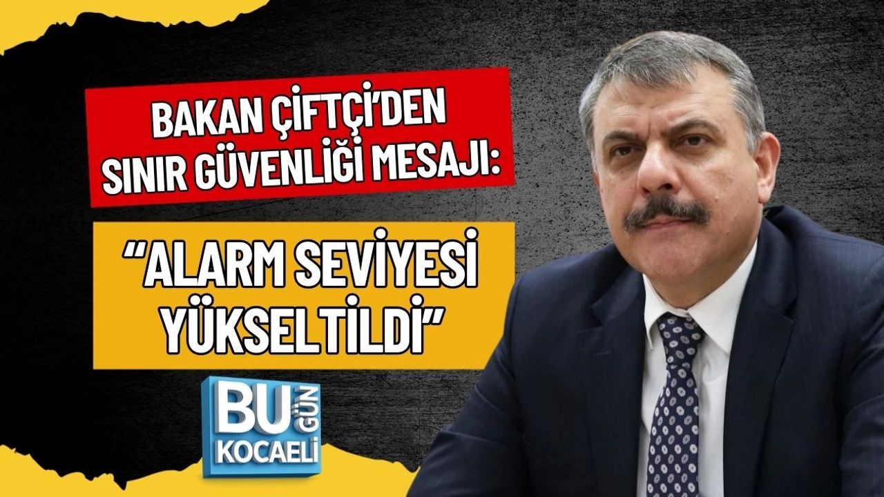 BAKAN ÇİFTÇİ’DEN SINIR GÜVENLİĞİ MESAJI: “ALARM SEVİYESİ YÜKSELTİLDİ”