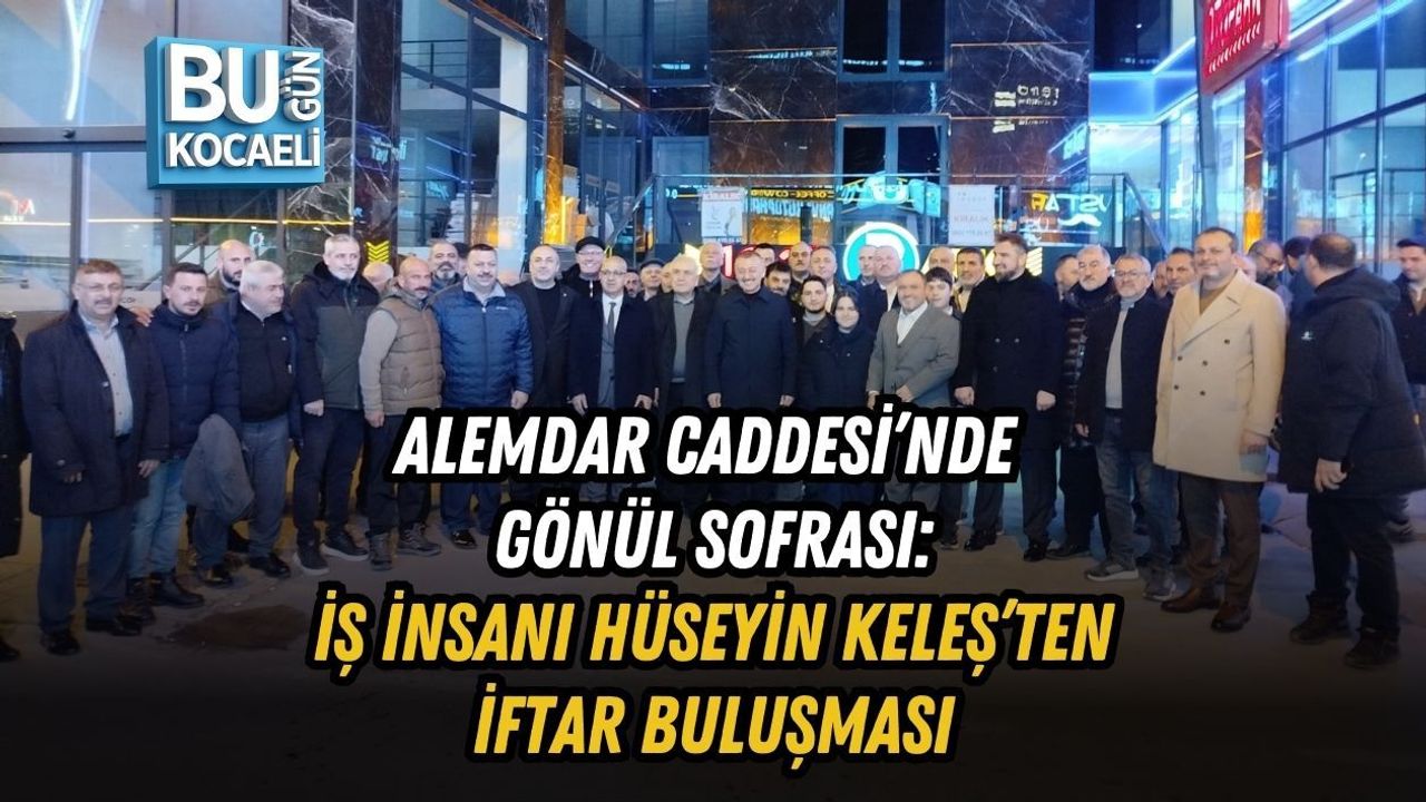 ALEMDAR CADDESİ’NDE GÖNÜL SOFRASI: İŞ İNSANI HÜSEYİN KELEŞ’TEN İFTAR BULUŞMASI