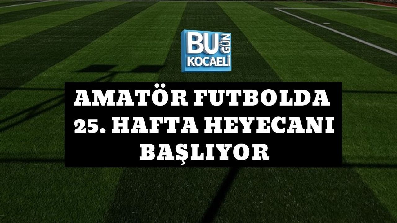 AMATÖR FUTBOLDA 25. HAFTA HEYECANI BAŞLIYOR