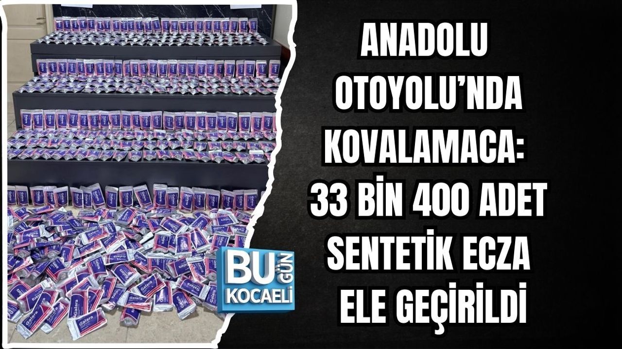 ANADOLU OTOYOLU’NDA KOVALAMACA: 33 BİN 400 ADET SENTETİK ECZA ELE GEÇİRİLDİ
