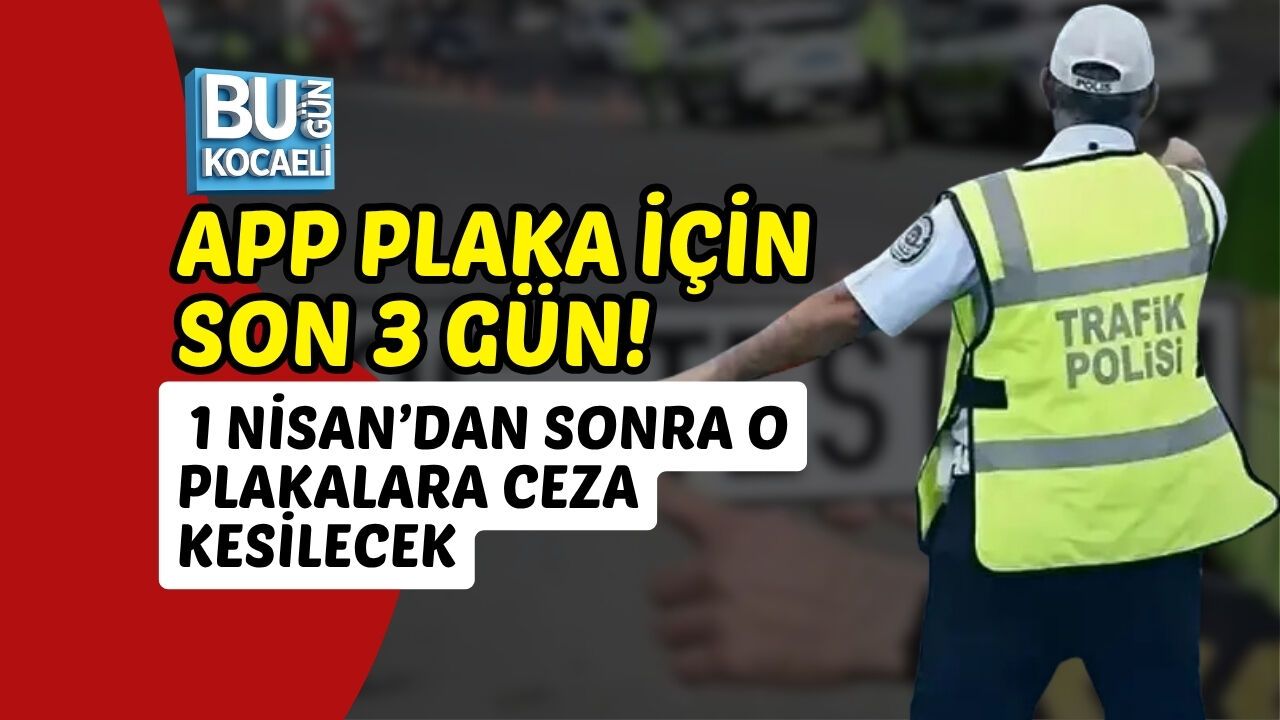 APP PLAKA İÇİN SON 3 GÜN! 1 NİSAN’DAN SONRA O PLAKALARA CEZA KESİLECEK