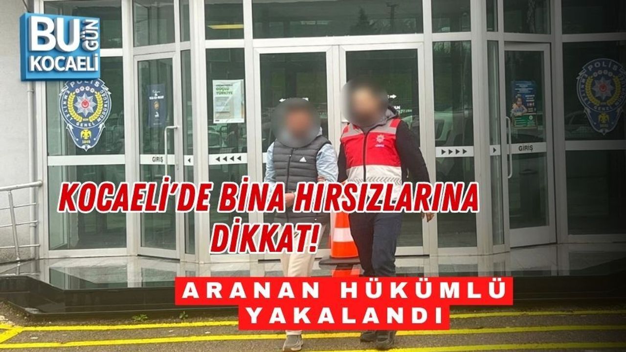 KOCAELİ'DE BİNA HIRSIZLARINA DİKKAT! ARANAN HÜKÜMLÜ YAKALANDI
