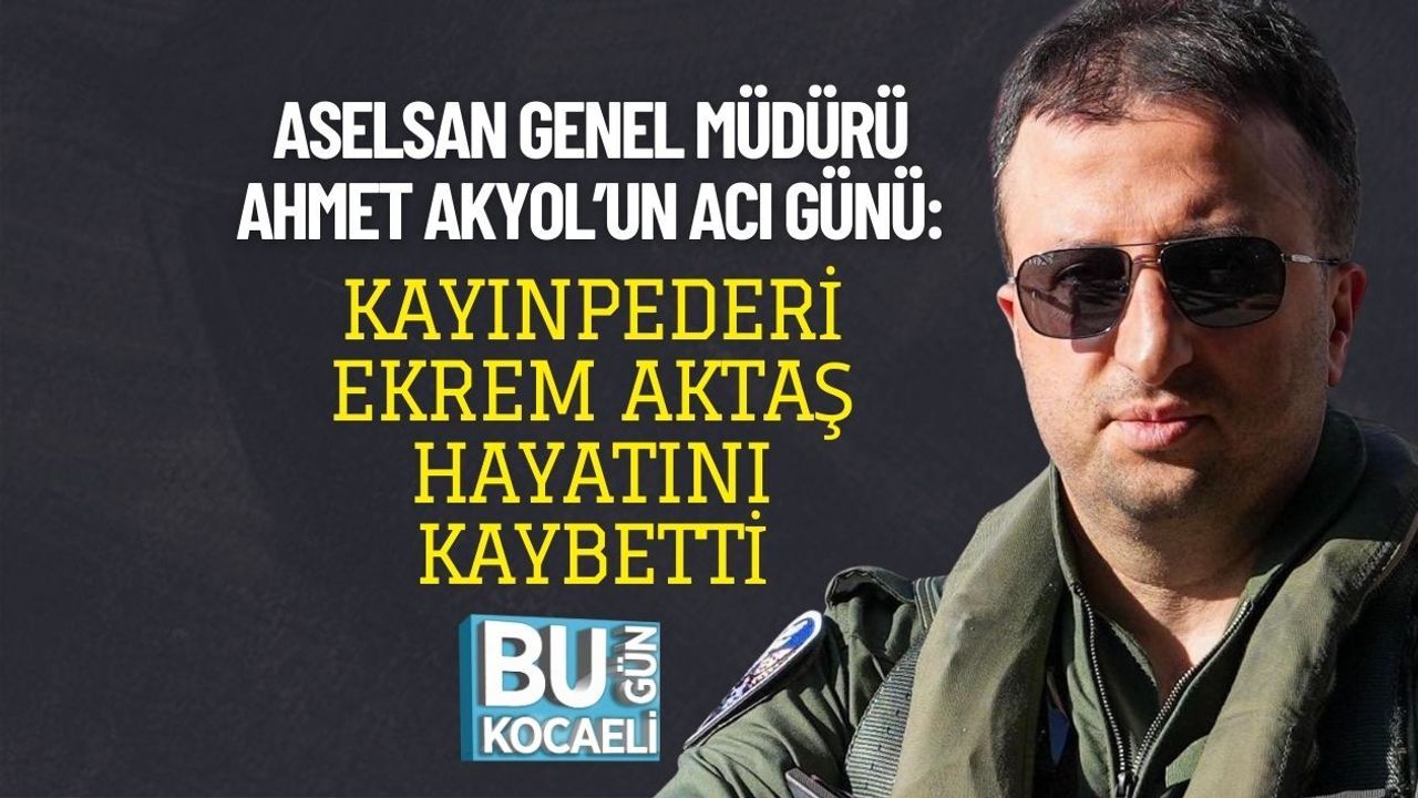 ASELSAN GENEL MÜDÜRÜ AHMET AKYOL’UN ACI GÜNÜ: KAYINPEDERİ EKREM AKTAŞ HAYATINI KAYBETTİ
