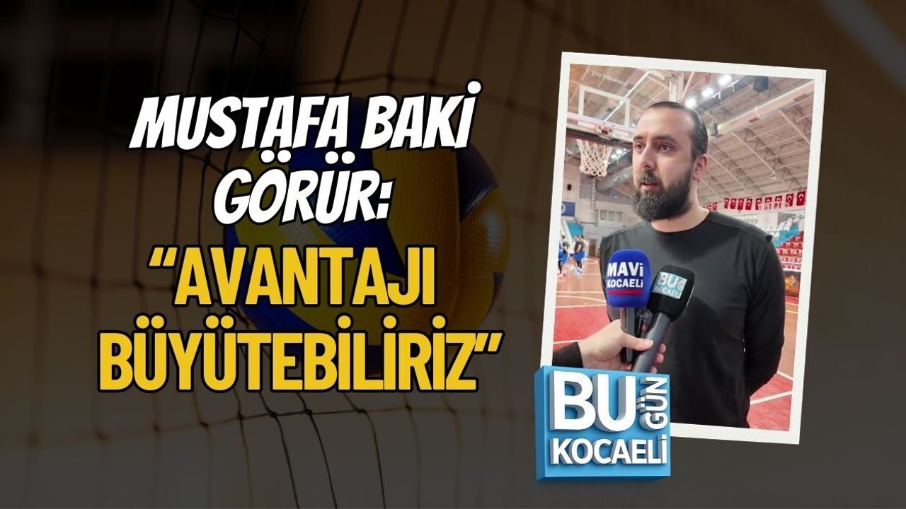 MUSTAFA BAKİ GÖRÜR: “AVANTAJI BÜYÜTEBİLİRİZ”