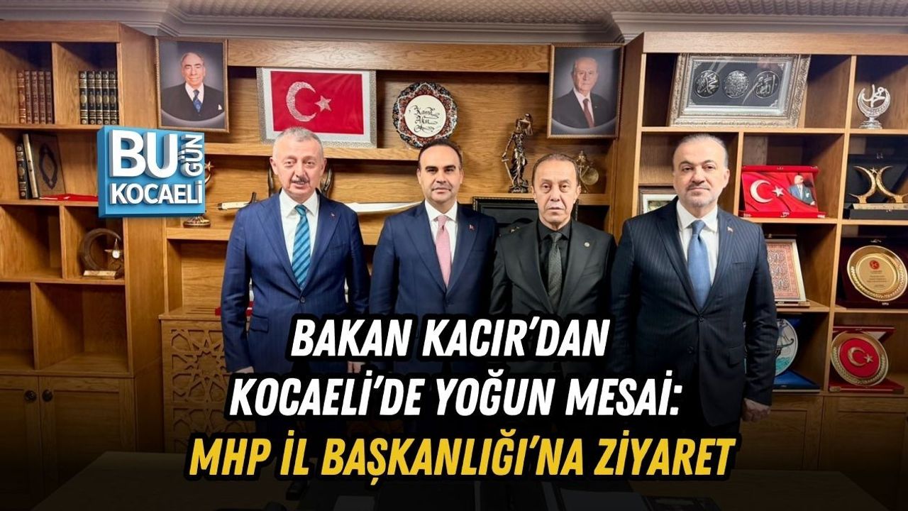 BAKAN KACIR’DAN KOCAELİ’DE YOĞUN MESAİ: MHP İL BAŞKANLIĞI’NA ZİYARET