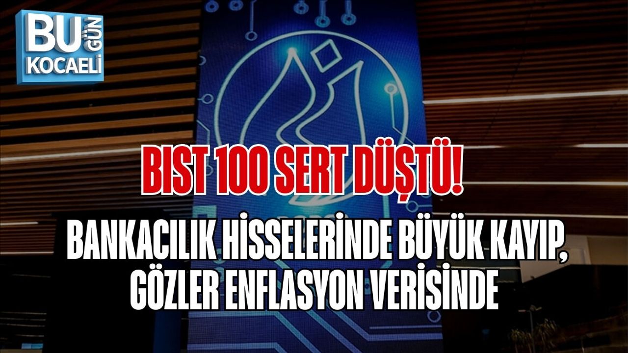 BIST 100 SERT DÜŞTÜ! BANKACILIK HİSSELERİNDE BÜYÜK KAYIP, GÖZLER ENFLASYON VERİSİNDE