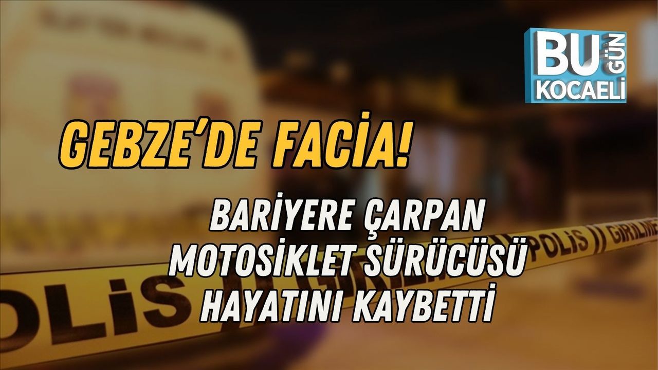 GEBZE’DE FACİA! BARİYERE ÇARPAN MOTOSİKLET SÜRÜCÜSÜ HAYATINI KAYBETTİ