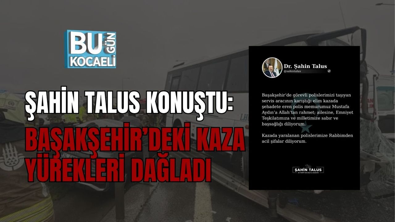 ŞAHİN TALUS KONUŞTU: BAŞAKŞEHİR’DEKİ KAZA YÜREKLERİ DAĞLADI