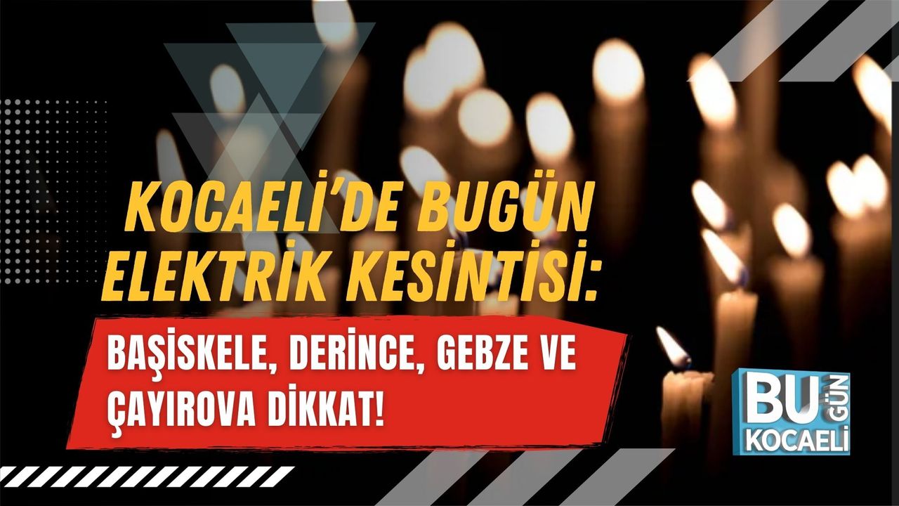 KOCAELİ’DE BUGÜN ELEKTRİK KESİNTİSİ: BAŞİSKELE, DERİNCE, GEBZE VE ÇAYIROVA DİKKAT!