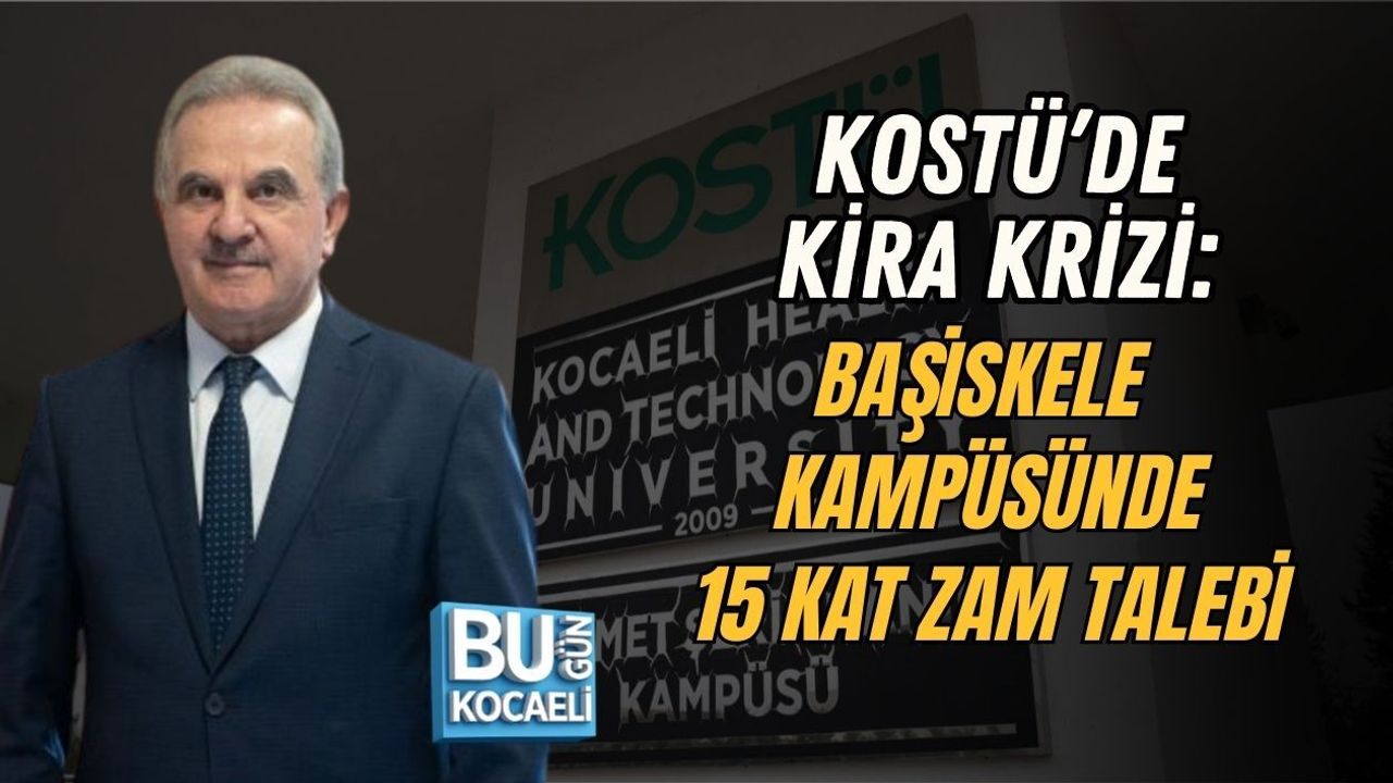 KOSTÜ’DE KİRA KRİZİ: BAŞİSKELE KAMPÜSÜNDE 15 KAT ZAM TALEBİ