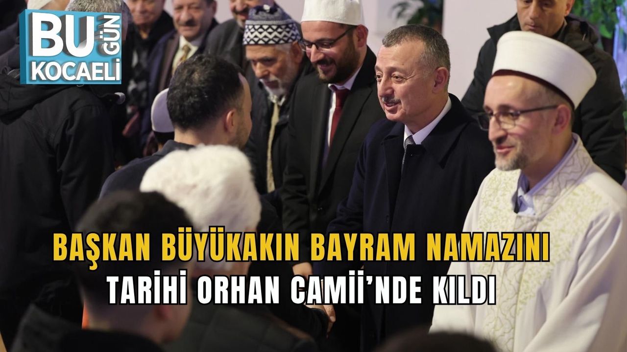 BAŞKAN BÜYÜKAKIN BAYRAM NAMAZINI TARİHİ ORHAN CAMİİ’NDE KILDI