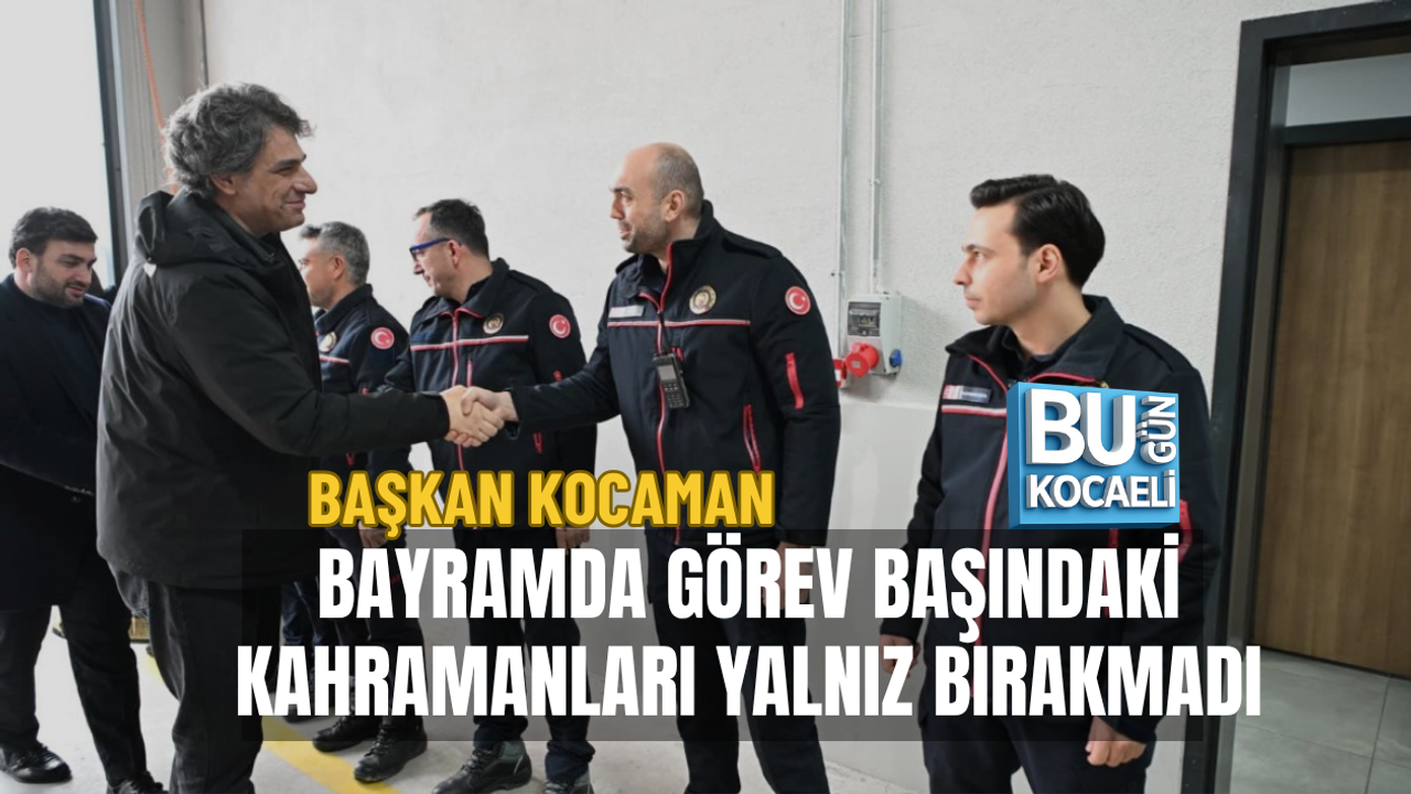 BAŞKAN KOCAMAN BAYRAMDA GÖREV BAŞINDAKİ KAHRAMANLARI YALNIZ BIRAKMADI