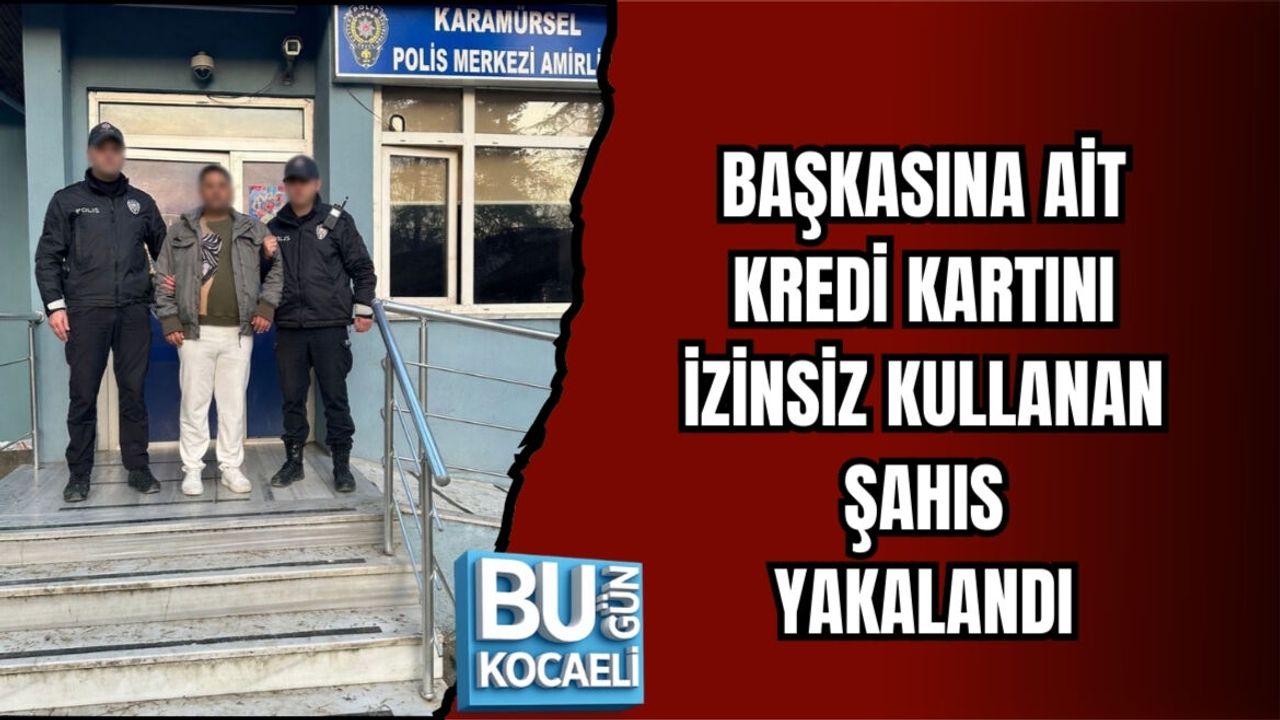 BAŞKASINA AİT KREDİ KARTINI İZİNSİZ KULLANAN ŞAHIS YAKALANDI