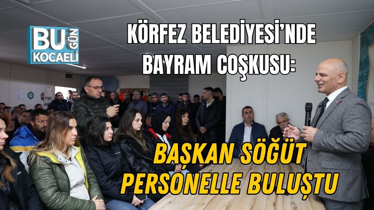 KÖRFEZ BELEDİYESİ’NDE BAŞKAN SÖĞÜT PERSONELLE BULUŞTU