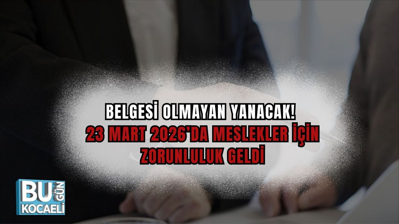BELGESİ OLMAYAN YANACAK! 23 MART 2026’DA MESLEKLER İÇİN ZORUNLULUK GELDİ