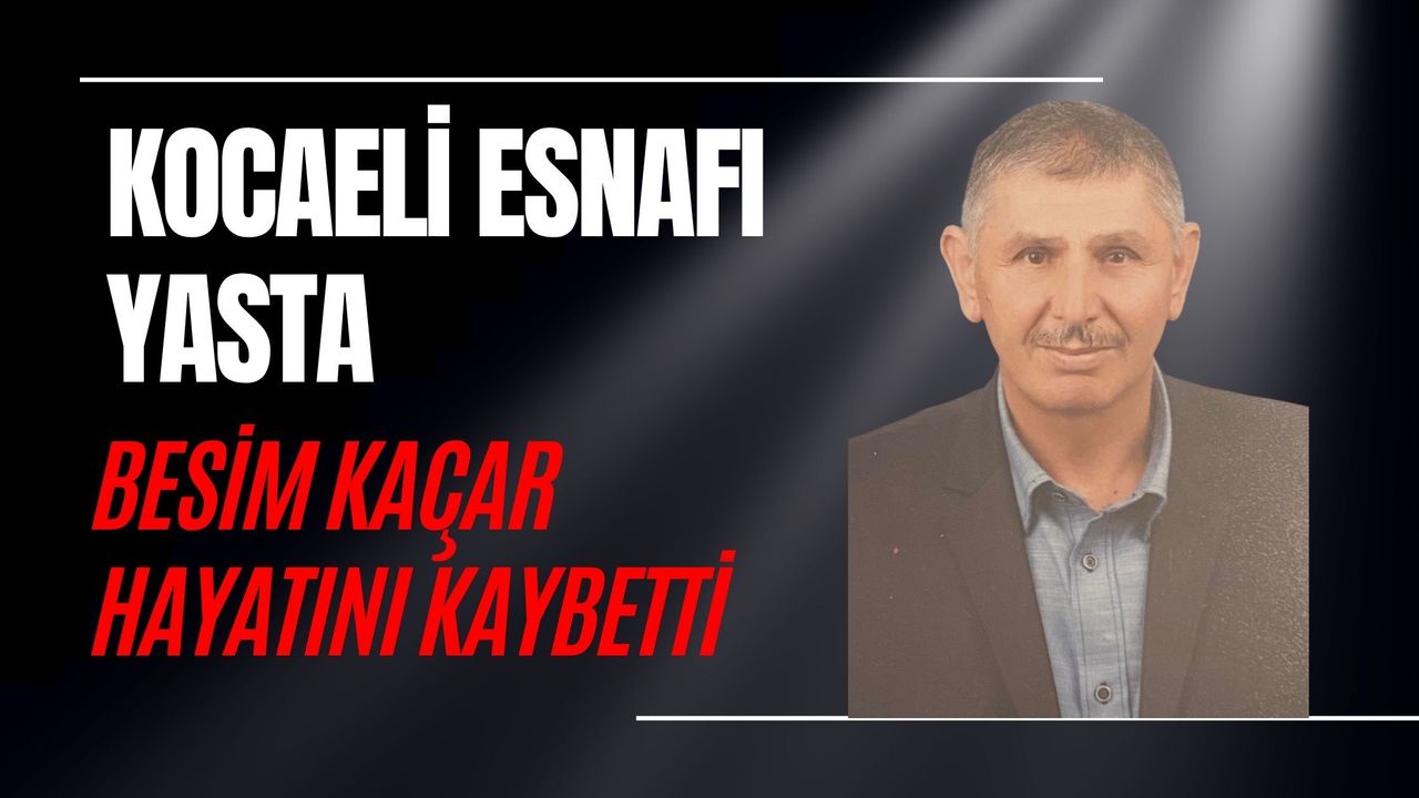 KOCAELİ ESNAFI YASTA: BESİM KAÇAR HAYATINI KAYBETTİ