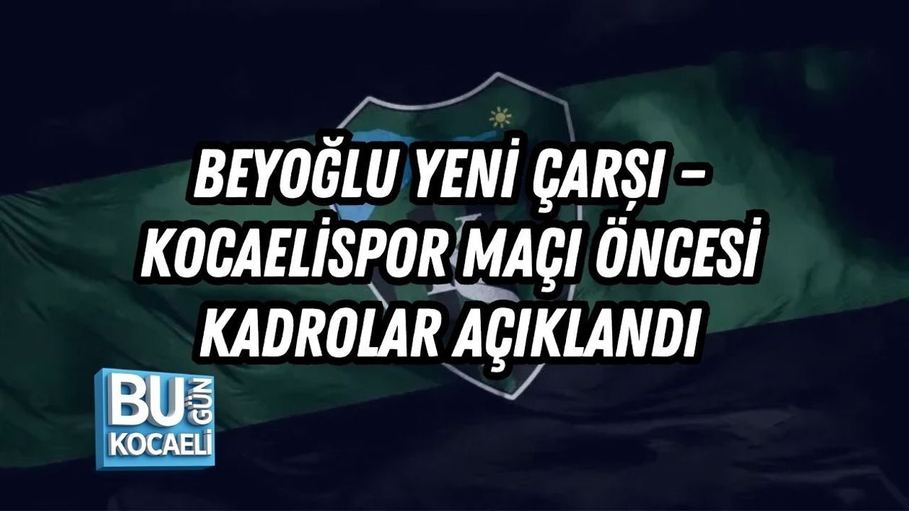 BEYOĞLU YENİ ÇARŞI – KOCAELİSPOR MAÇI ÖNCESİ KADROLAR AÇIKLANDI